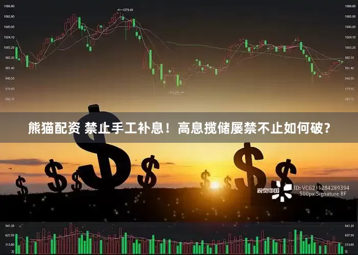 熊猫配资 禁止手工补息！高息揽储屡禁不止如何破？