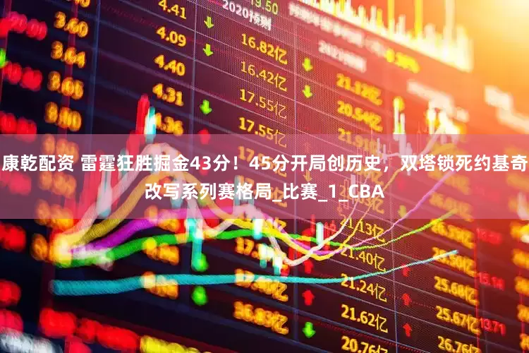 康乾配资 雷霆狂胜掘金43分！45分开局创历史，双塔锁死约基奇改写系列赛格局_比赛_1_CBA