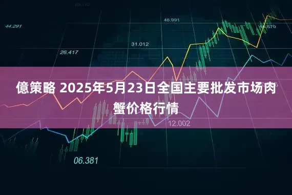 億策略 2025年5月23日全国主要批发市场肉蟹价格行情
