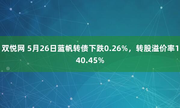 双悦网 5月26日蓝帆转债下跌0.26%，转股溢价率140.45%