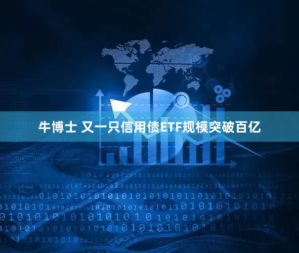 牛博士 又一只信用债ETF规模突破百亿