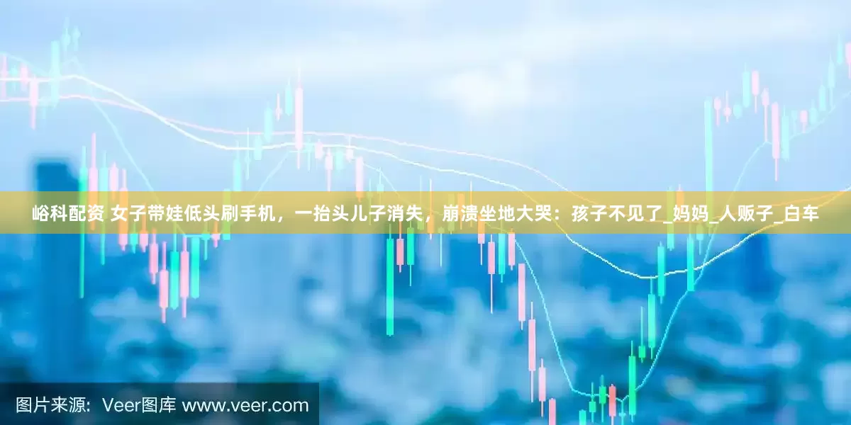 峪科配资 女子带娃低头刷手机，一抬头儿子消失，崩溃坐地大哭：孩子不见了_妈妈_人贩子_白车