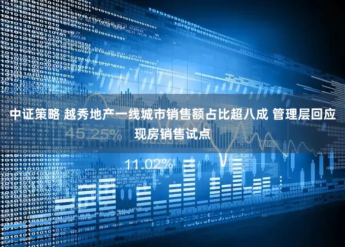 中证策略 越秀地产一线城市销售额占比超八成 管理层回应现房销售试点