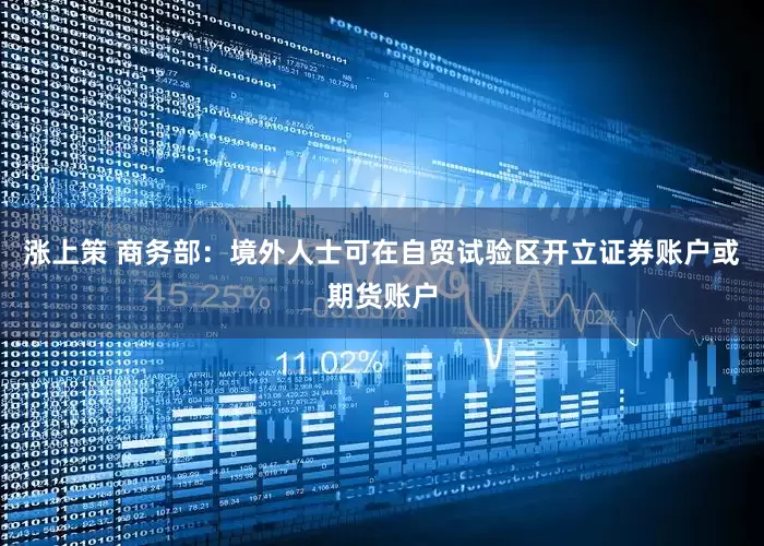 涨上策 商务部：境外人士可在自贸试验区开立证券账户或期货账户