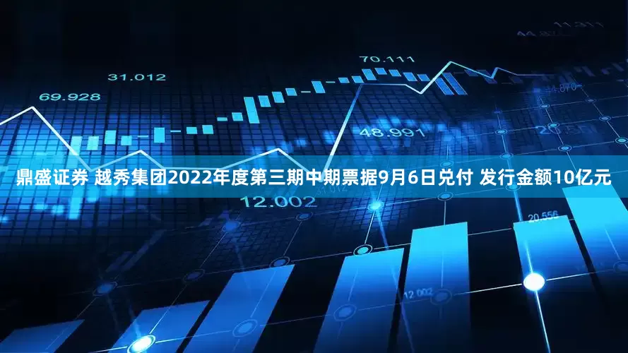 鼎盛证券 越秀集团2022年度第三期中期票据9月6日兑付 发行金额10亿元