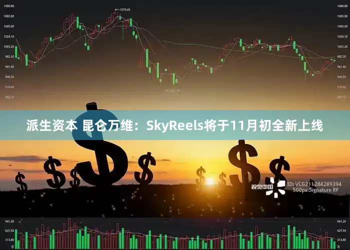 派生资本 昆仑万维：SkyReels将于11月初全新上线