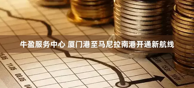 牛盈服务中心 厦门港至马尼拉南港开通新航线